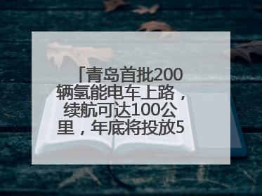 青岛首批200辆氢能电车上路，续航可达100公里，年底将投放5000到1万辆