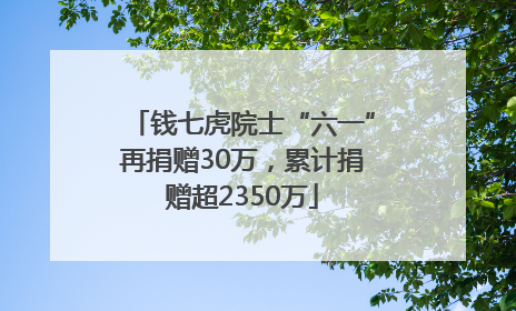 钱七虎院士“六一”再捐赠30万，累计捐赠超2350万