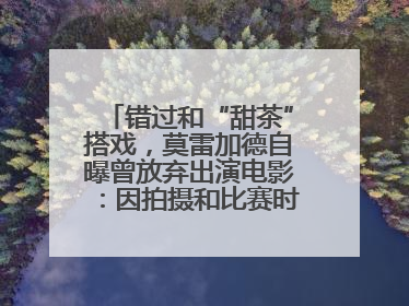 错过和“甜茶”搭戏，莫雷加德自曝曾放弃出演电影：因拍摄和比赛时间冲突