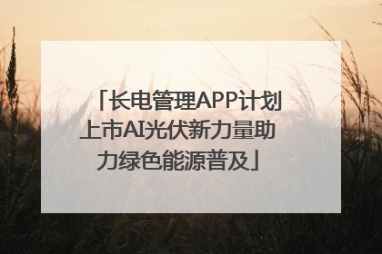 长电管理APP计划上市AI光伏新力量助力绿色能源普及