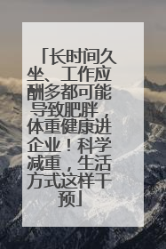 长时间久坐、工作应酬多都可能导致肥胖，体重健康进企业！科学减重，生活方式这样干预