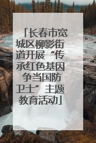 长春市宽城区柳影街道开展“传承红色基因 争当国防卫士”主题教育活动