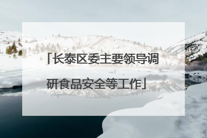 长泰区委主要领导调研食品安全等工作