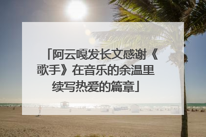 阿云嘎发长文感谢《歌手》在音乐的余温里续写热爱的篇章