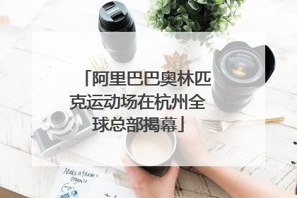 阿里巴巴奥林匹克运动场在杭州全球总部揭幕