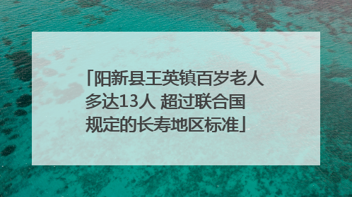 阳新县王英镇百岁老人多达13人 超过联合国规定的长寿地区标准