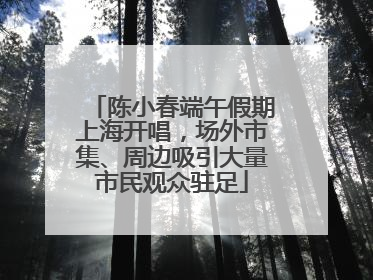 陈小春端午假期上海开唱，场外市集、周边吸引大量市民观众驻足