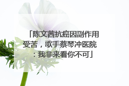 陈文茜抗癌因副作用受苦，歌手蔡琴冲医院：我非来看你不可
