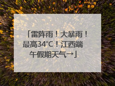 雷阵雨！大暴雨！最高34℃！江西端午假期天气→