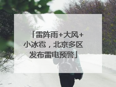 雷阵雨+大风+小冰雹，北京多区发布雷电预警