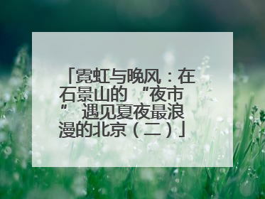 霓虹与晚风：在石景山的 “夜市” 遇见夏夜最浪漫的北京（二）