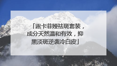 露卡菲娅祛斑套装，成分天然温和有效，抑黑淡斑逆袭冷白皮
