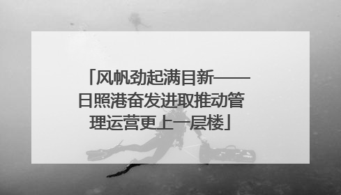 风帆劲起满目新——日照港奋发进取推动管理运营更上一层楼