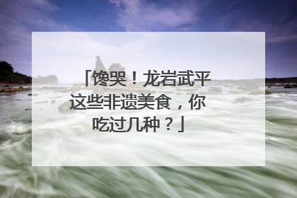 馋哭！龙岩武平这些非遗美食，你吃过几种？
