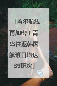 首尔航线再加密！青岛往返韩国航班日均达39班次