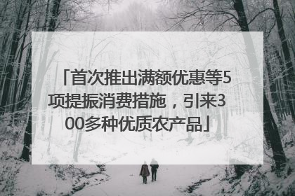 首次推出满额优惠等5项提振消费措施，引来300多种优质农产品