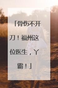 骨伤不开刀！福州这位医生，丫霸！