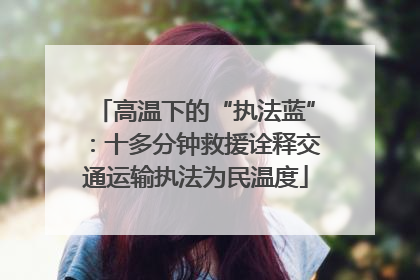 高温下的“执法蓝”：十多分钟救援诠释交通运输执法为民温度