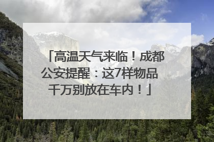 高温天气来临！成都公安提醒：这7样物品千万别放在车内！