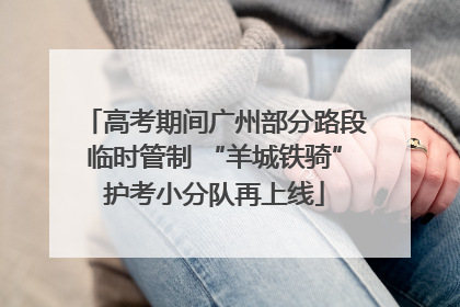 高考期间广州部分路段临时管制 “羊城铁骑”护考小分队再上线