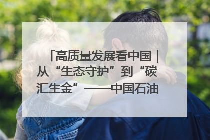 高质量发展看中国｜从“生态守护”到“碳汇生金”——中国石油大庆油田绿色蝶变