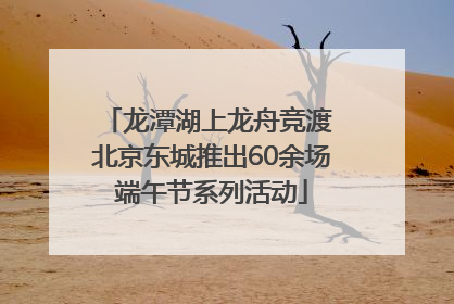 龙潭湖上龙舟竞渡 北京东城推出60余场端午节系列活动
