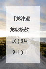 龙津退龙虎榜数据（6月9日）