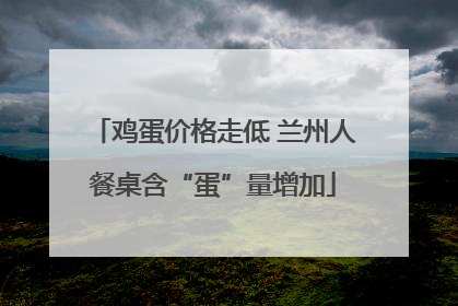 鸡蛋价格走低 兰州人餐桌含“蛋”量增加