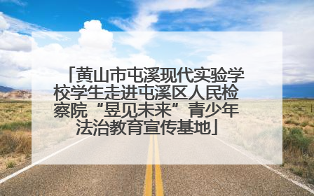 黄山市屯溪现代实验学校学生走进屯溪区人民检察院“昱见未来”青少年法治教育宣传基地