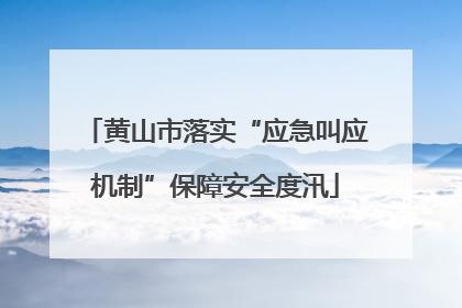黄山市落实“应急叫应机制”保障安全度汛