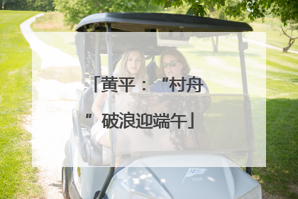 黄平：“村舟”破浪迎端午