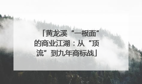 黄龙溪“一根面”的商业江湖：从“顶流”到九年商标战
