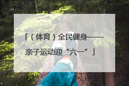 （体育）全民健身——亲子运动迎“六一”