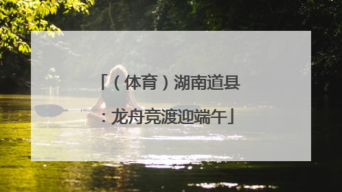 （体育）湖南道县：龙舟竞渡迎端午