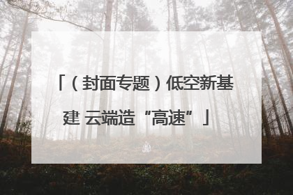 （封面专题）低空新基建 云端造“高速”