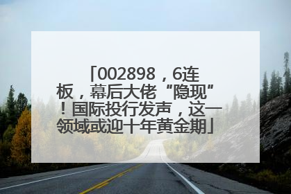 002898，6连板，幕后大佬“隐现”！国际投行发声，这一领域或迎十年黄金期