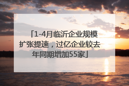 1-4月临沂企业规模扩张提速，过亿企业较去年同期增加55家