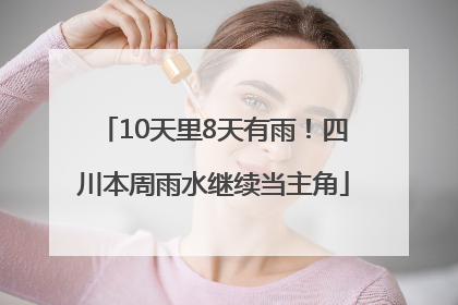 10天里8天有雨！四川本周雨水继续当主角