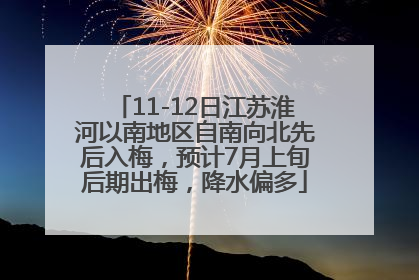 11-12日江苏淮河以南地区自南向北先后入梅，预计7月上旬后期出梅，降水偏多