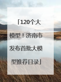 120个大模型！济南市发布首批大模型推荐目录