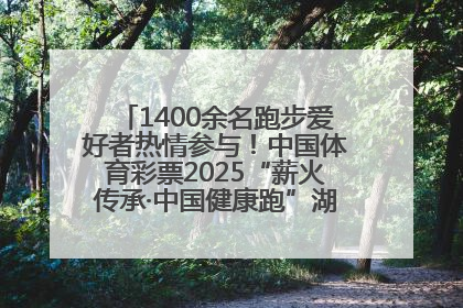 1400余名跑步爱好者热情参与！中国体育彩票2025“薪火传承·中国健康跑”湖南靖州站激情开赛
