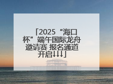 2025“海口杯”端午国际龙舟邀请赛 报名通道开启↓↓↓