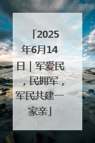 2025年6月14日｜军爱民，民拥军，军民共建一家亲
