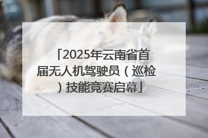 2025年云南省首届无人机驾驶员（巡检）技能竞赛启幕