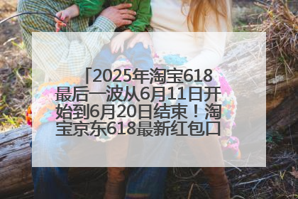 2025年淘宝618最后一波从6月11日开始到6月20日结束！淘宝京东618最新红包口令是：优惠礼包855