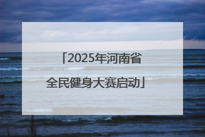 2025年河南省全民健身大赛启动
