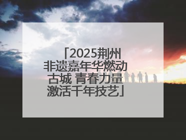 2025荆州非遗嘉年华燃动古城 青春力量激活千年技艺