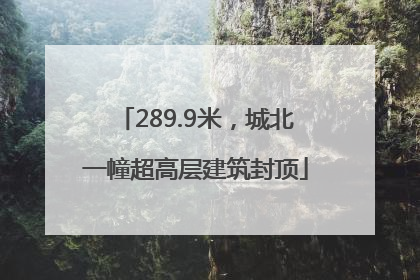 289.9米，城北一幢超高层建筑封顶