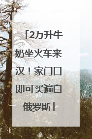 2万升牛奶坐火车来汉！家门口即可买遍白俄罗斯