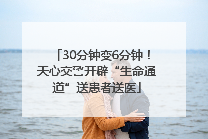 30分钟变6分钟！天心交警开辟“生命通道”送患者送医